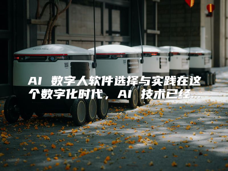 AI 数字人软件选择与实践在这个数字化时代，AI 技术已经...