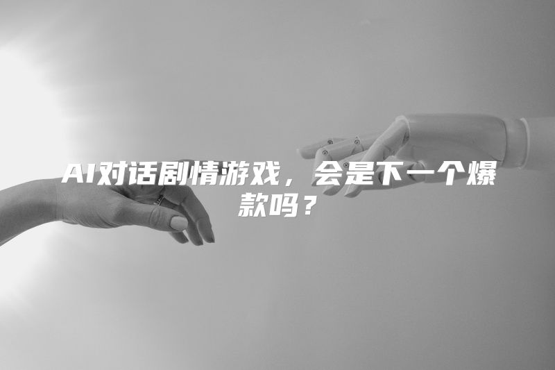 AI对话剧情游戏，会是下一个爆款吗？