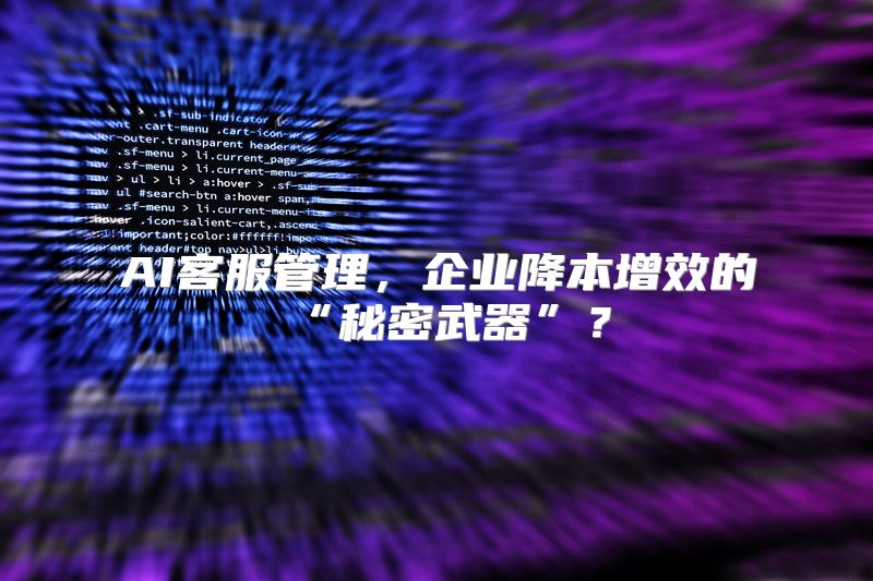 AI客服管理，企业降本增效的“秘密武器”？