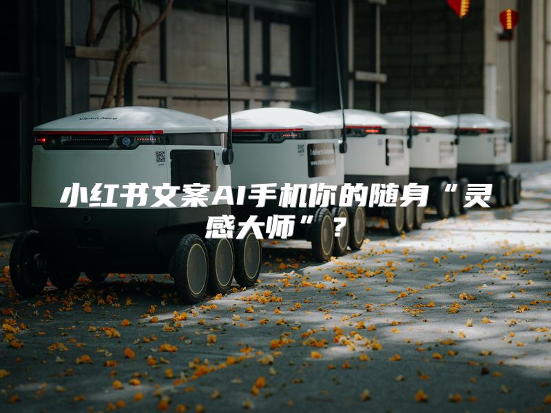 小红书文案AI手机你的随身“灵感大师”？