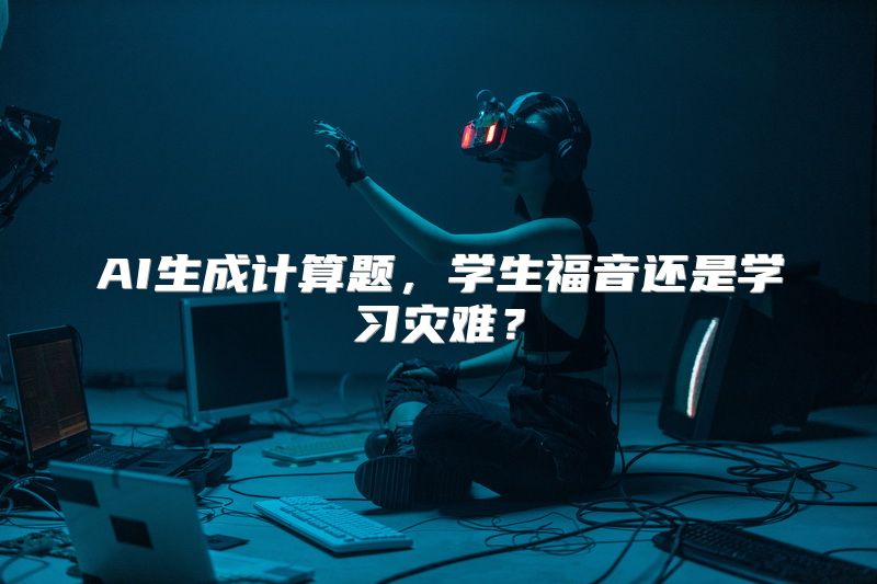 AI生成计算题，学生福音还是学习灾难？