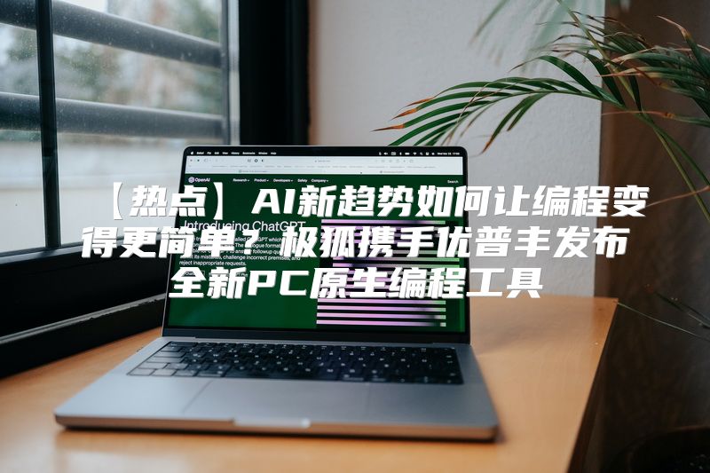 【热点】AI新趋势如何让编程变得更简单？极狐携手优普丰发布全新PC原生编程工具