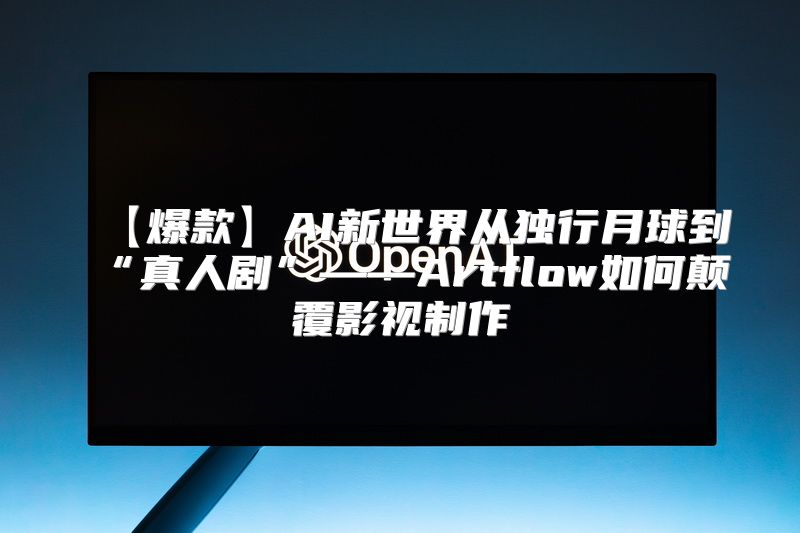 【爆款】AI新世界从独行月球到“真人剧”——Artflow如何颠覆影视制作