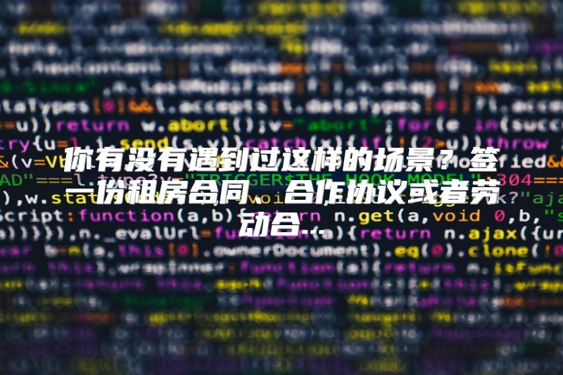 你有没有遇到过这样的场景？签一份租房合同、合作协议或者劳动合...