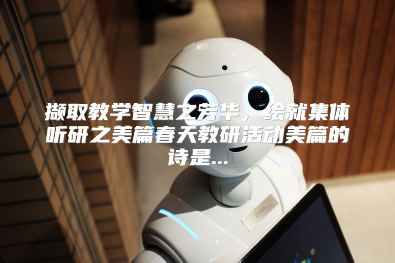 撷取教学智慧之芳华，绘就集体听研之美篇春天教研活动美篇的诗是...