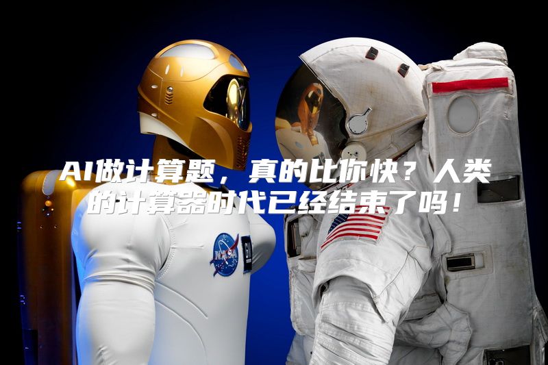 AI做计算题，真的比你快？人类的计算器时代已经结束了吗！