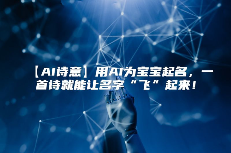 【AI诗意】用AI为宝宝起名，一首诗就能让名字“飞”起来！