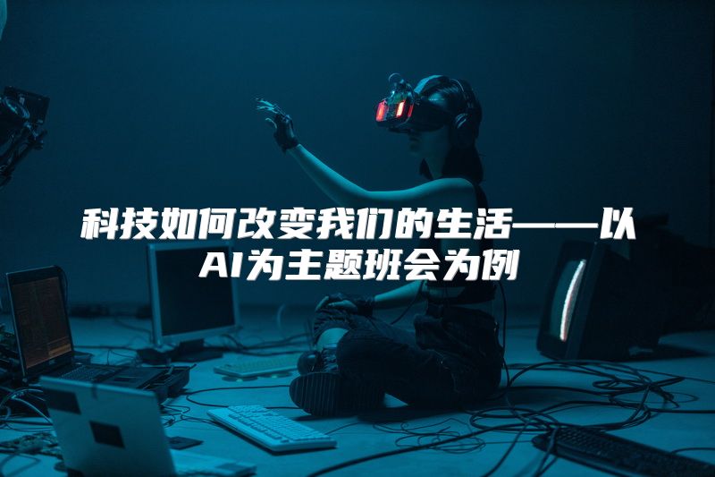科技如何改变我们的生活——以AI为主题班会为例