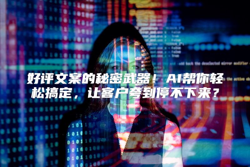 好评文案的秘密武器！AI帮你轻松搞定，让客户夸到停不下来？