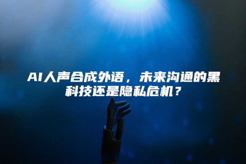 AI人声合成外语，未来沟通的黑科技还是隐私危机？