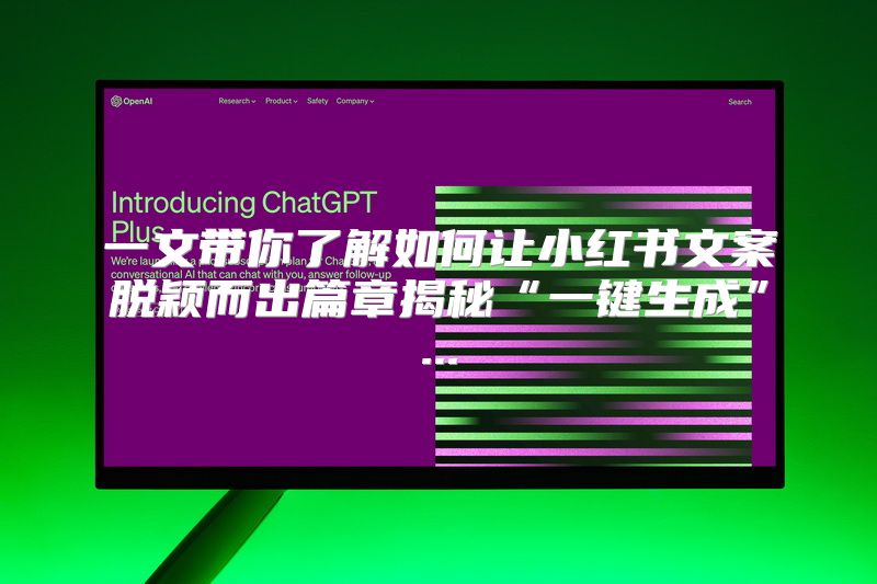 一文带你了解如何让小红书文案脱颖而出篇章揭秘“一键生成”...