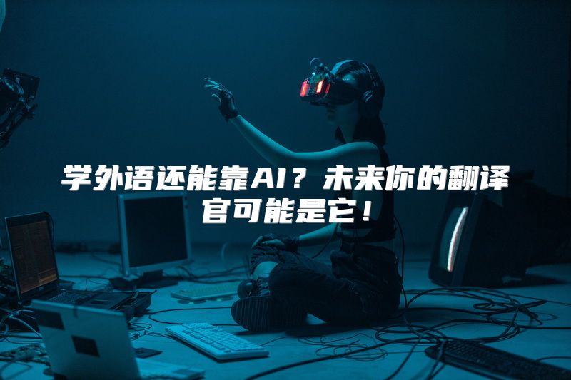 学外语还能靠AI？未来你的翻译官可能是它！
