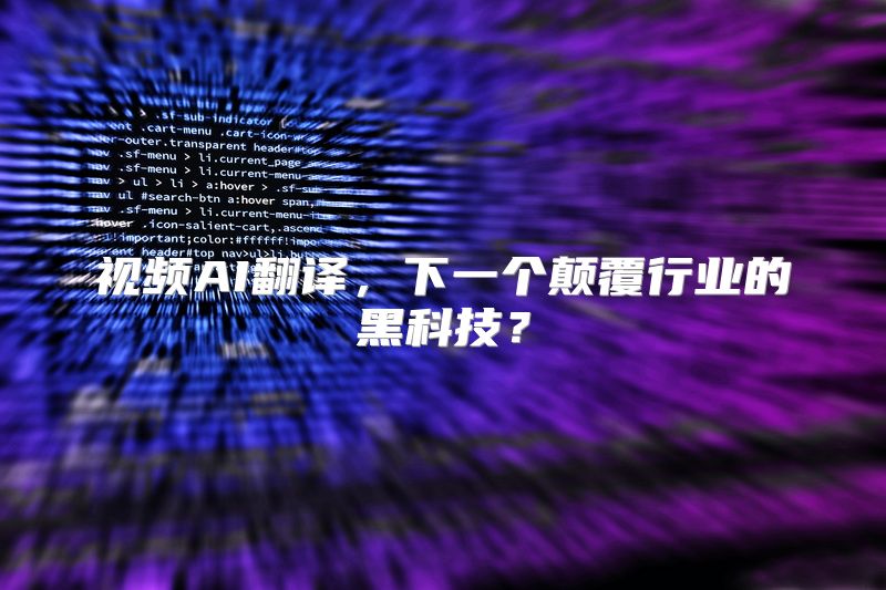视频AI翻译，下一个颠覆行业的黑科技？
