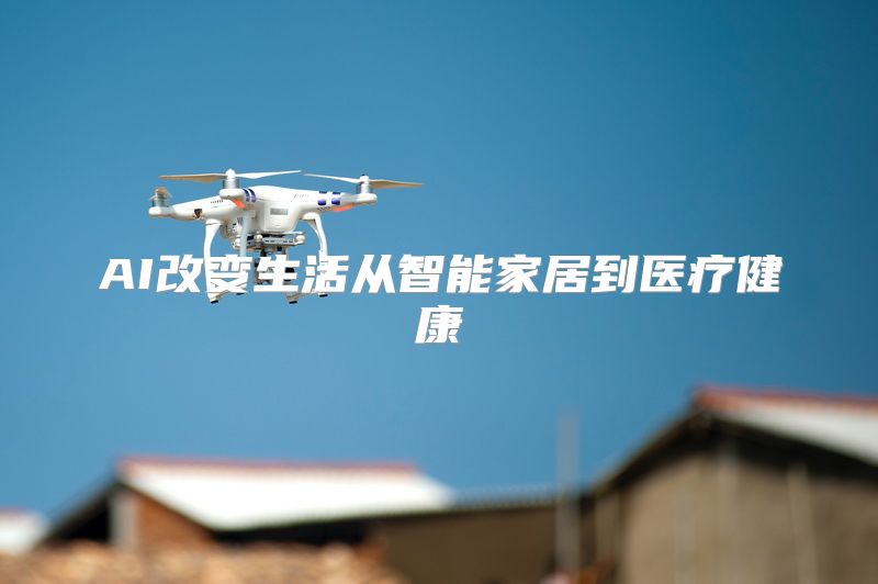 AI改变生活从智能家居到医疗健康