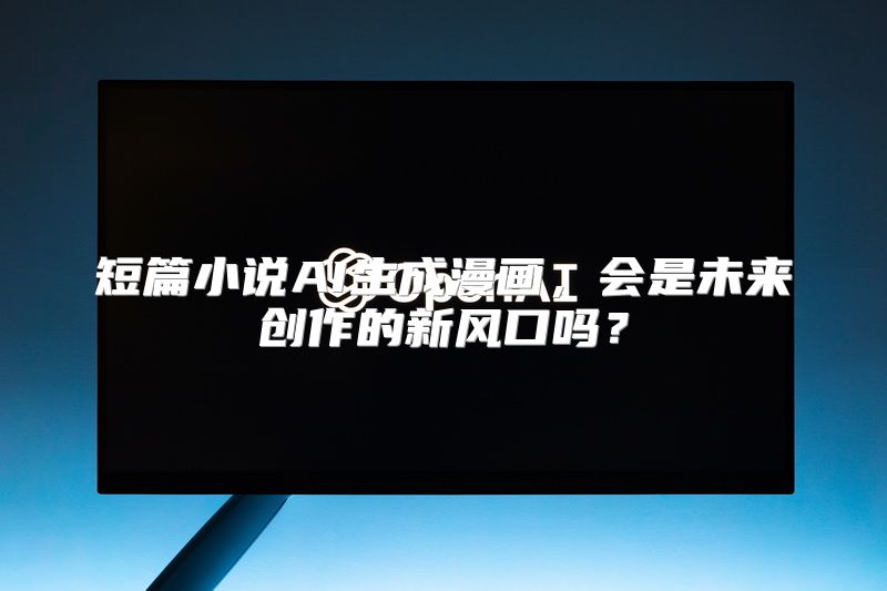短篇小说AI生成漫画，会是未来创作的新风口吗？