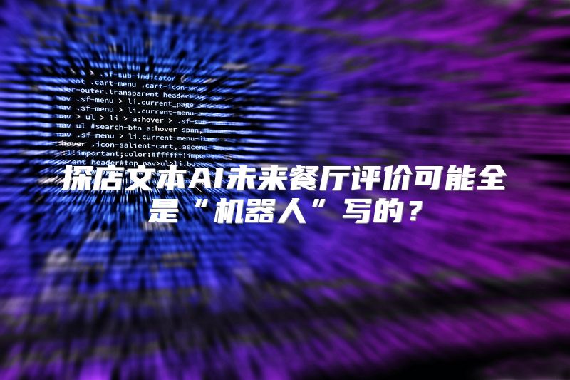 探店文本AI未来餐厅评价可能全是“机器人”写的？