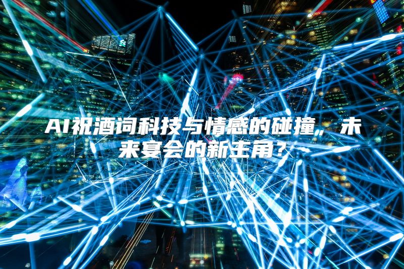 AI祝酒词科技与情感的碰撞，未来宴会的新主角？