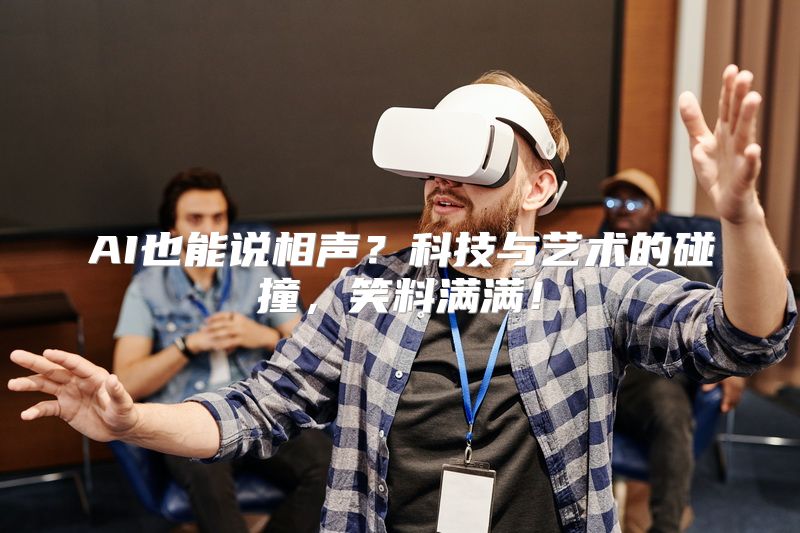 AI也能说相声？科技与艺术的碰撞，笑料满满！