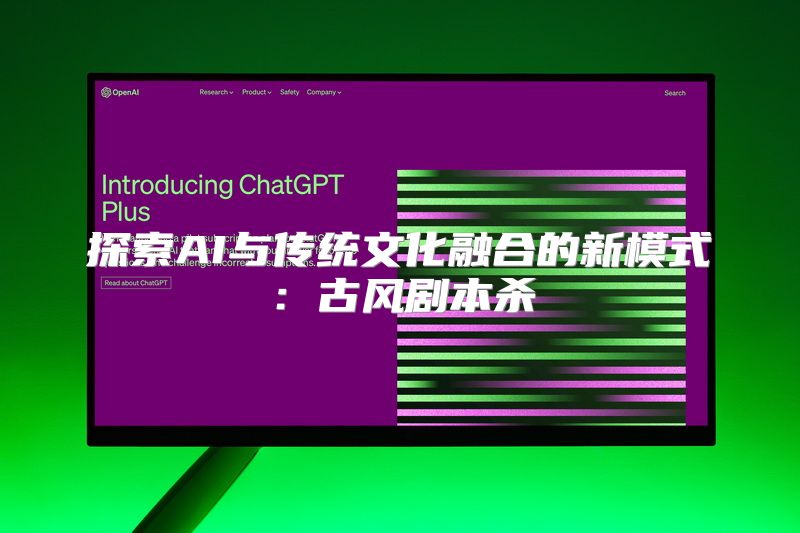 探索AI与传统文化融合的新模式：古风剧本杀