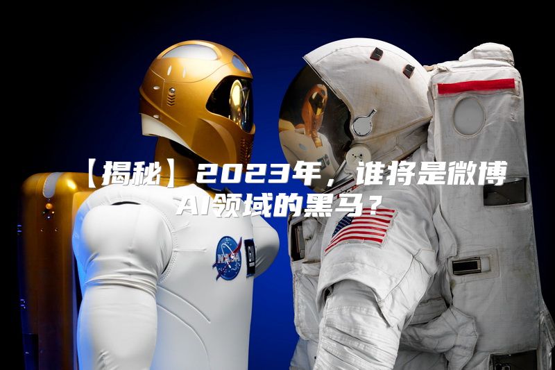 【揭秘】2023年，谁将是微博AI领域的黑马？