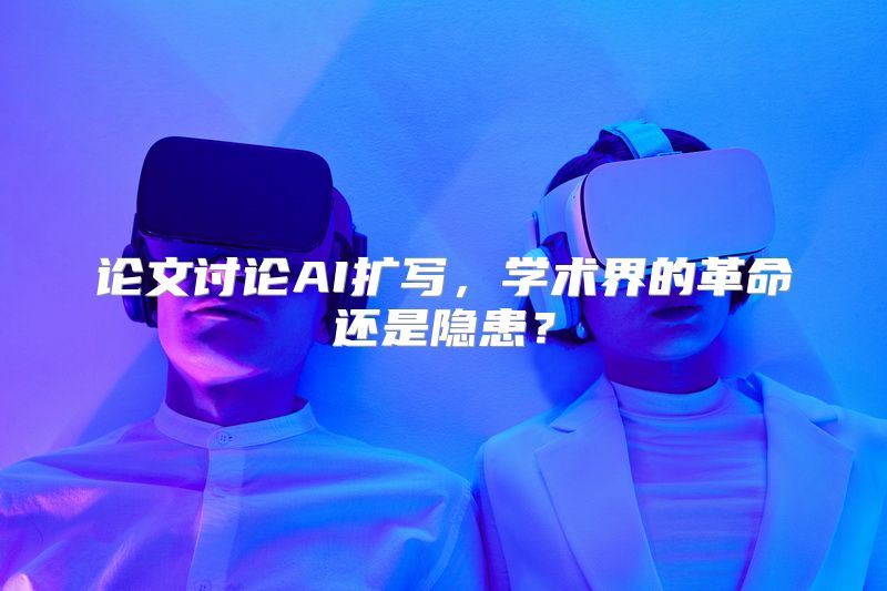 论文讨论AI扩写，学术界的革命还是隐患？