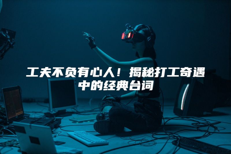工夫不负有心人！揭秘打工奇遇中的经典台词