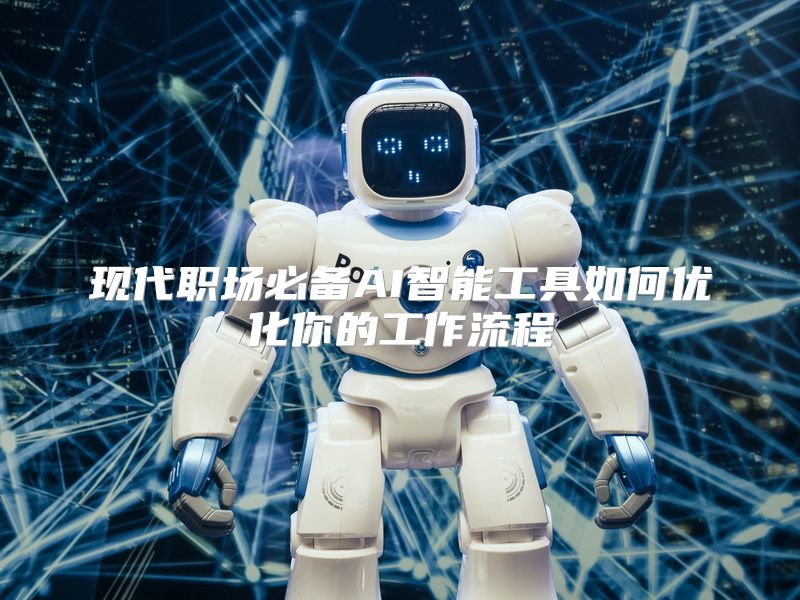 现代职场必备AI智能工具如何优化你的工作流程