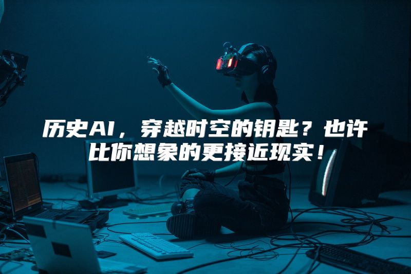 历史AI，穿越时空的钥匙？也许比你想象的更接近现实！