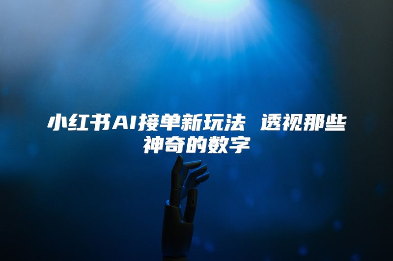 小红书AI接单新玩法 透视那些神奇的数字