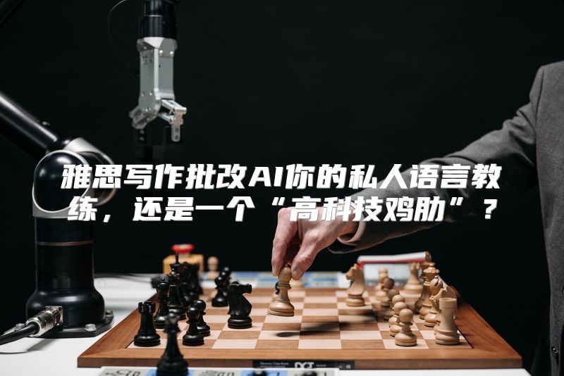 雅思写作批改AI你的私人语言教练，还是一个“高科技鸡肋”？