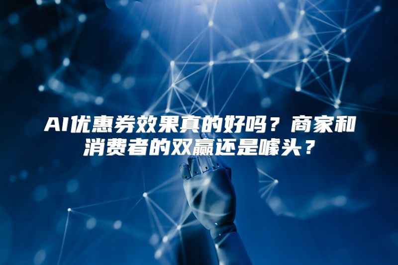AI优惠券效果真的好吗？商家和消费者的双赢还是噱头？