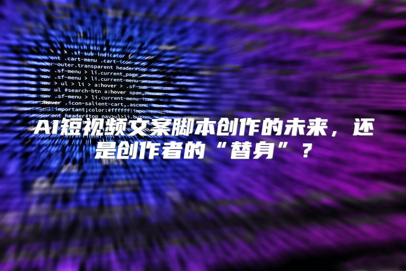 AI短视频文案脚本创作的未来，还是创作者的“替身”？