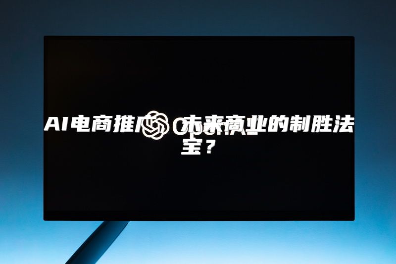 AI电商推广，未来商业的制胜法宝？