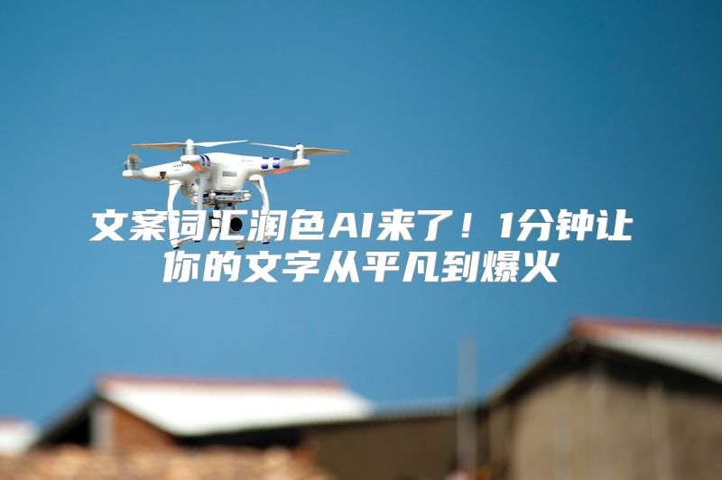 文案词汇润色AI来了！1分钟让你的文字从平凡到爆火