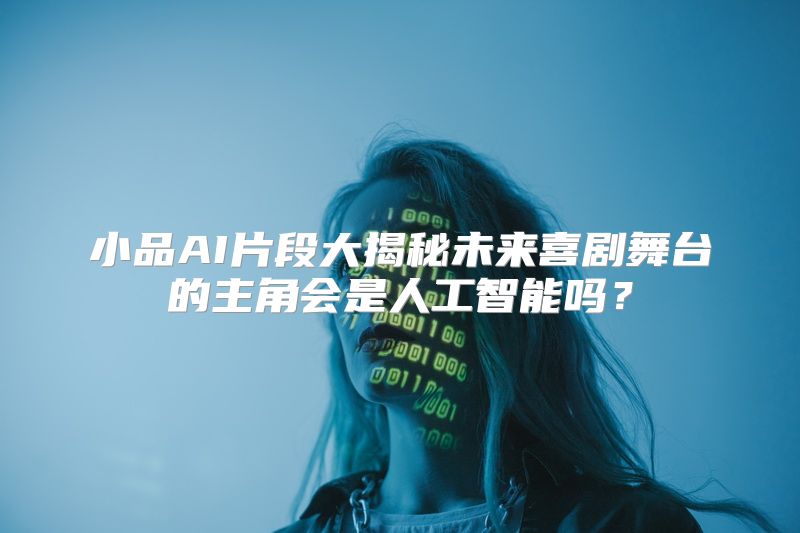 小品AI片段大揭秘未来喜剧舞台的主角会是人工智能吗？