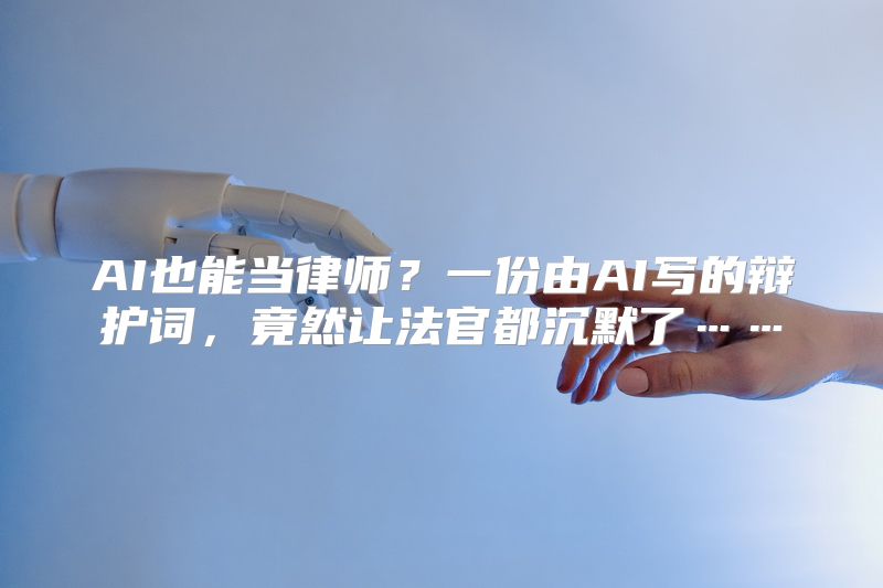 AI也能当律师？一份由AI写的辩护词，竟然让法官都沉默了……
