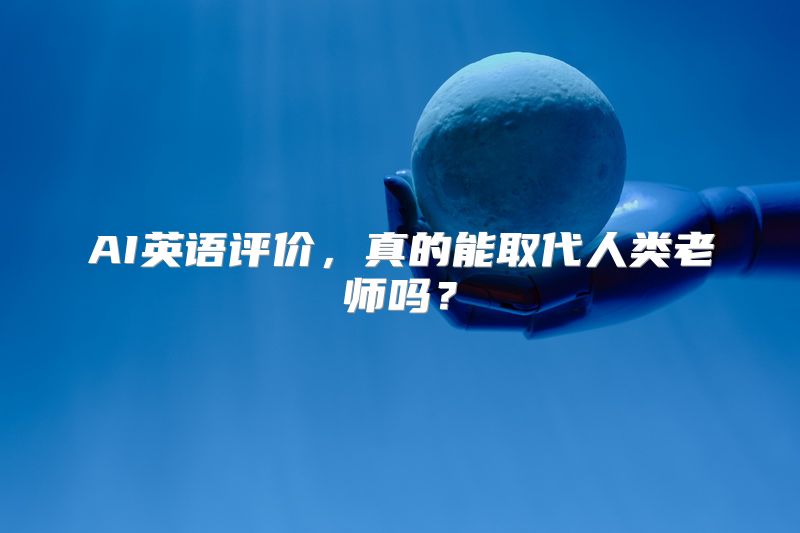 AI英语评价，真的能取代人类老师吗？