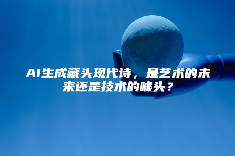 AI生成藏头现代诗，是艺术的未来还是技术的噱头？