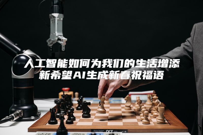 人工智能如何为我们的生活增添新希望AI生成新春祝福语