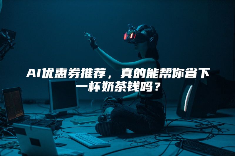 AI优惠券推荐，真的能帮你省下一杯奶茶钱吗？