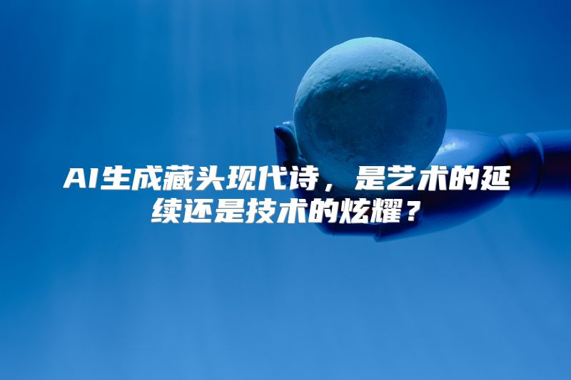 AI生成藏头现代诗，是艺术的延续还是技术的炫耀？