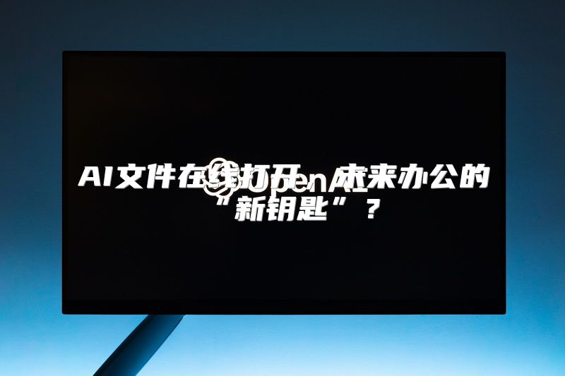 AI文件在线打开，未来办公的“新钥匙”？