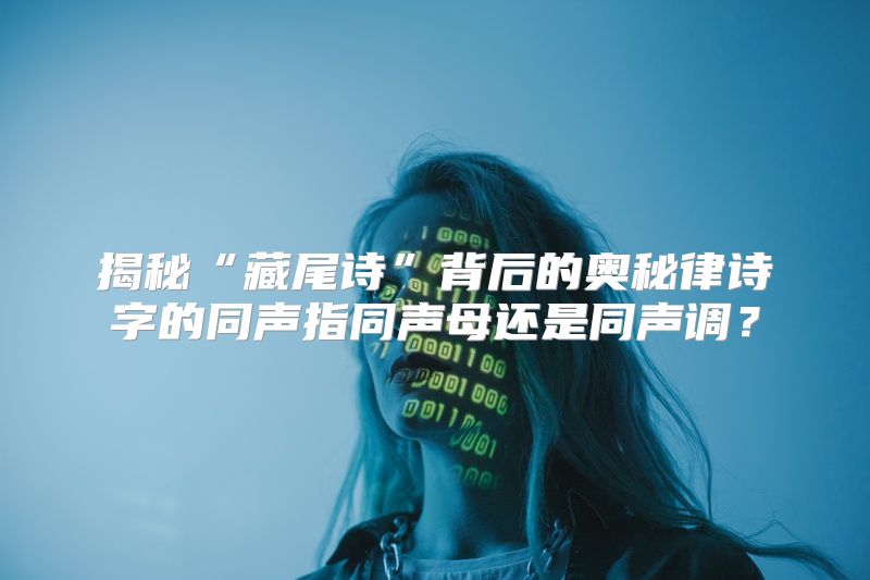 揭秘“藏尾诗”背后的奥秘律诗字的同声指同声母还是同声调？