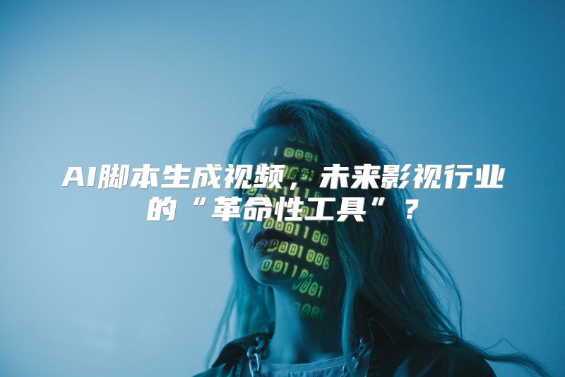 AI脚本生成视频，未来影视行业的“革命性工具”？
