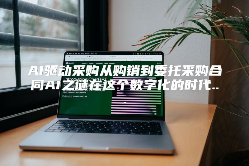 AI驱动采购从购销到委托采购合同AI之谜在这个数字化的时代...