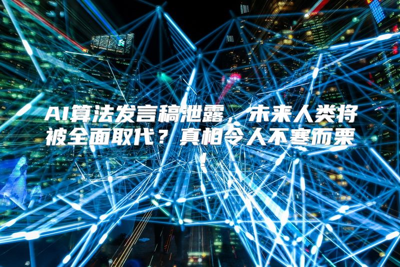 AI算法发言稿泄露，未来人类将被全面取代？真相令人不寒而栗！