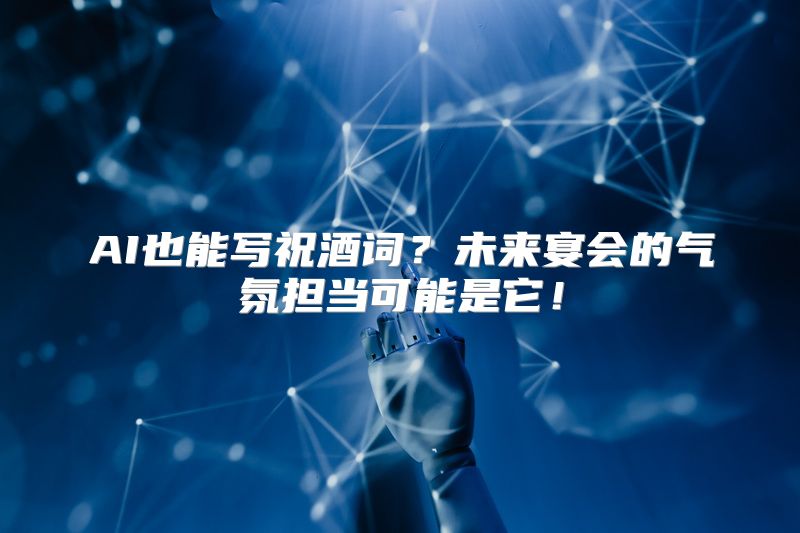 AI也能写祝酒词？未来宴会的气氛担当可能是它！