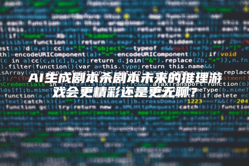 AI生成剧本杀剧本未来的推理游戏会更精彩还是更无聊？
