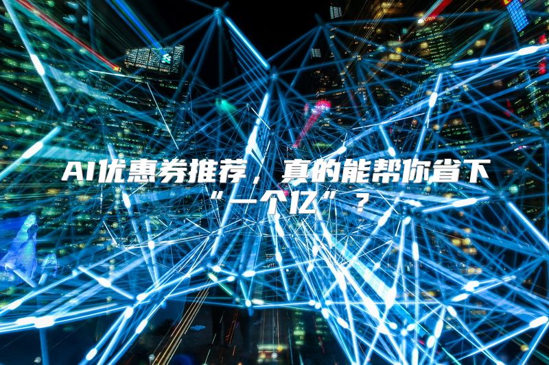 AI优惠券推荐，真的能帮你省下“一个亿”？