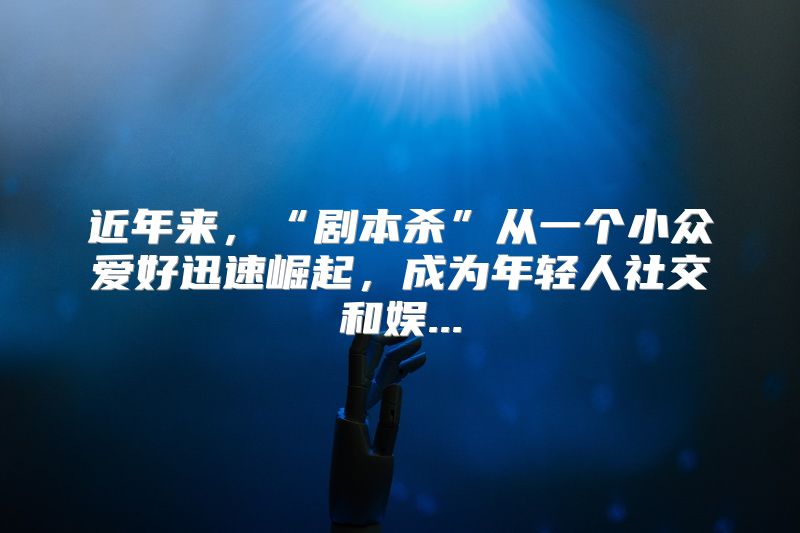 近年来，“剧本杀”从一个小众爱好迅速崛起，成为年轻人社交和娱...
